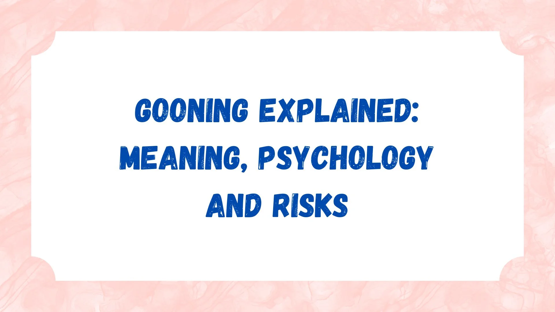 Gooning Explained: Meaning, Psychology and Risks
